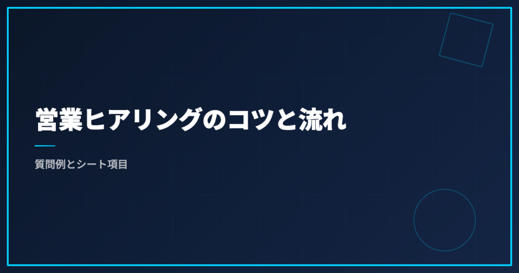 営業ヒアリングのコツと流れ｜質問例とシート項目
