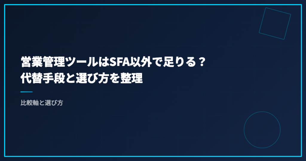 営業管理ツールはSFA以外で足りる？代替手段と選び方を整理｜比較軸と選び方