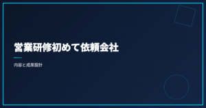 営業研修初めて依頼会社｜内容と成果設計