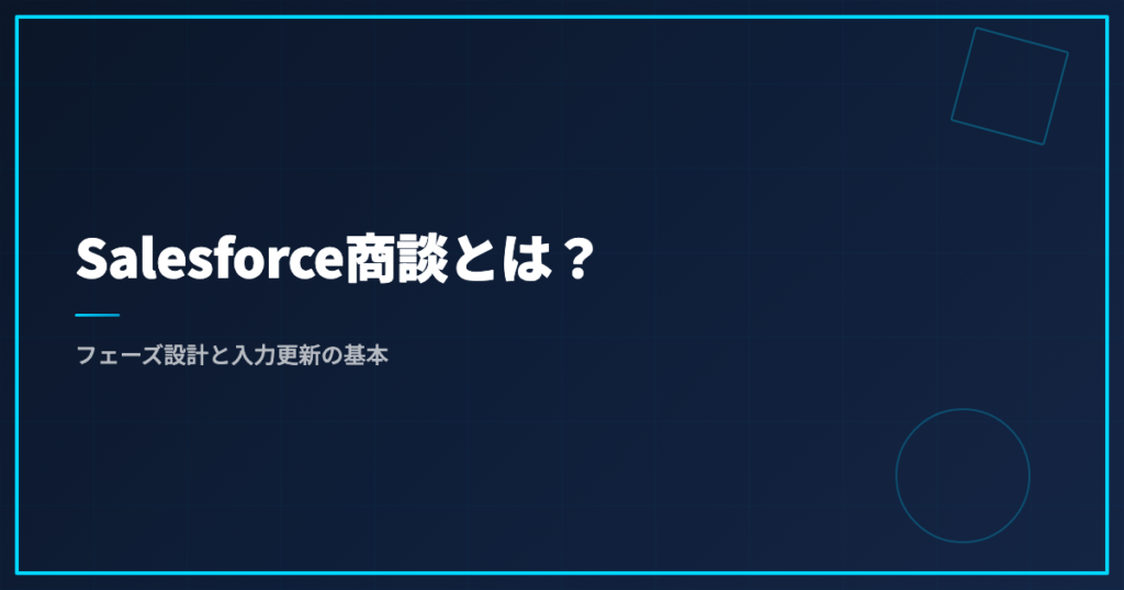 Salesforce商談とは？フェーズ設計と入力更新の基本