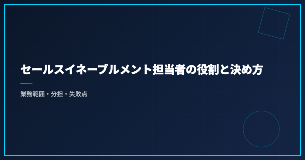 セールスイネーブルメント担当者の役割と決め方｜業務範囲・分担・失敗点