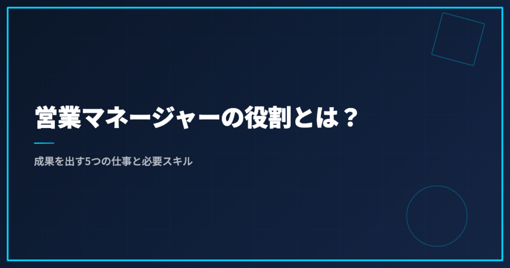 営業マネージャーの役割とは？成果を出す5つの仕事と必要スキル