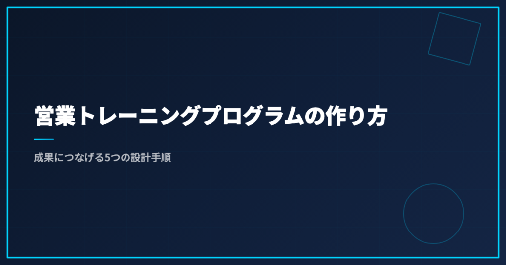 営業トレーニングプログラムの作り方｜成果につなげる5つの設計手順