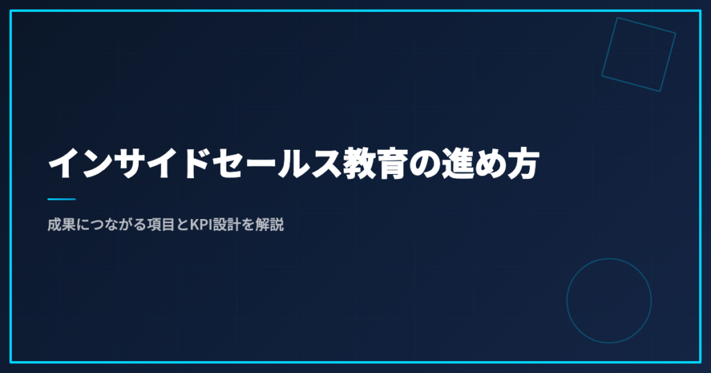 インサイドセールス教育の進め方｜成果につながる項目とKPI設計を解説