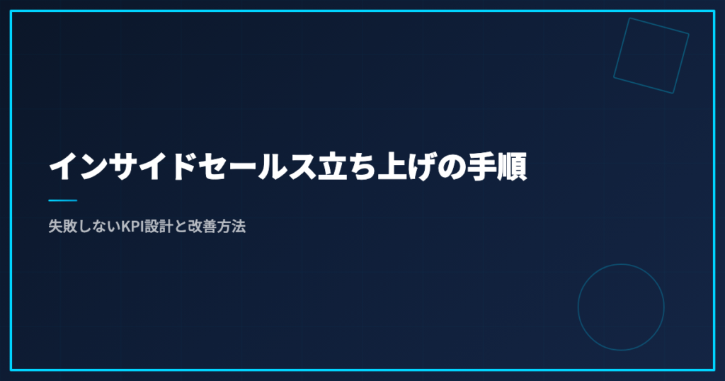 インサイドセールス立ち上げの手順｜失敗しないKPI設計と改善方法