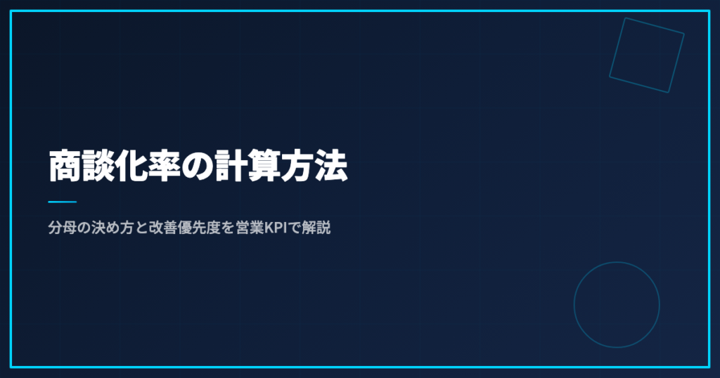 商談化率の計算方法｜分母の決め方と改善優先度を営業KPIで解説