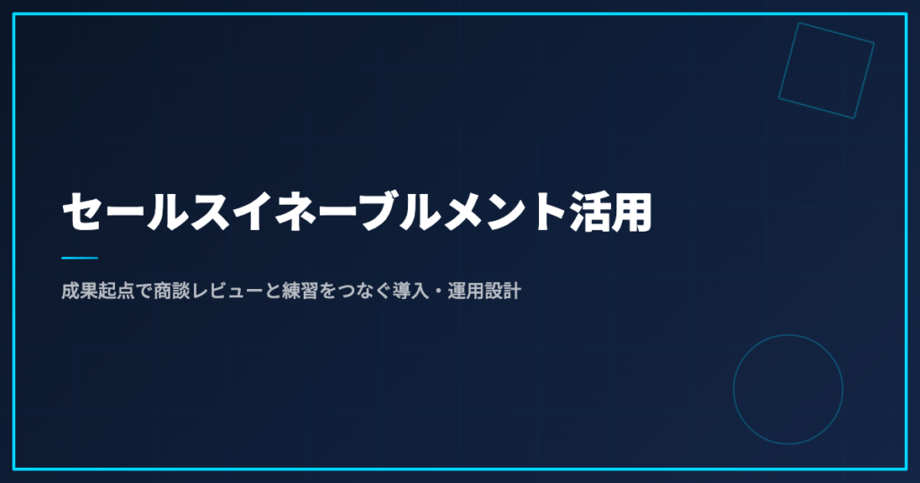 セールスイネーブルメント活用｜成果起点で商談レビューと練習をつなぐ導入・運用設計