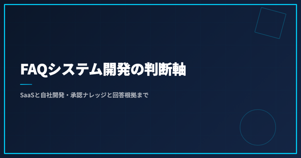 FAQシステム開発の判断軸｜SaaSと自社開発・承認ナレッジと回答根拠まで