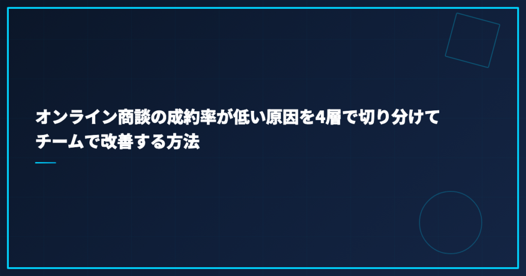 オンライン商談の成約率が低い原因を4層で切り分けてチームで改善する方法