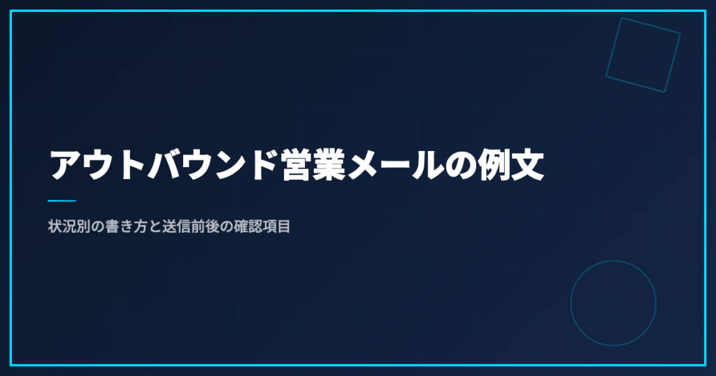 アウトバウンド営業メールの例文｜状況別の書き方と送信前後の確認項目