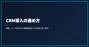 CRM導入の進め方｜準備・データ移行から現場定着までの手順と完了条件