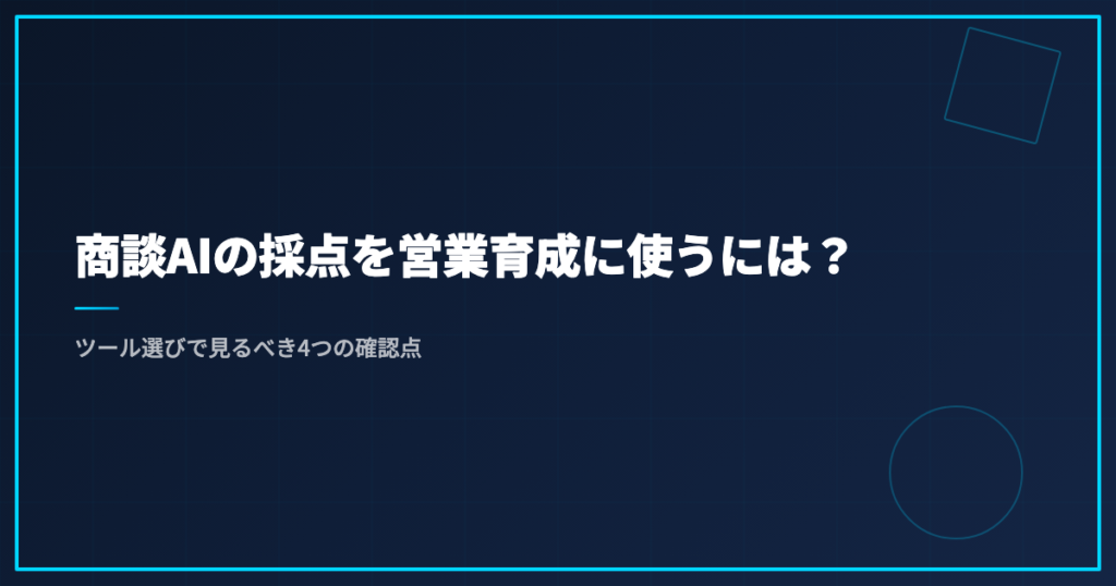 商談AIの採点を営業育成に使うには？｜ツール選びで見るべき4つの確認点