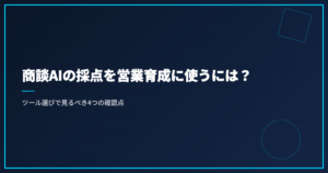 商談AIの採点を営業育成に使うには？｜ツール選びで見るべき4つの確認点