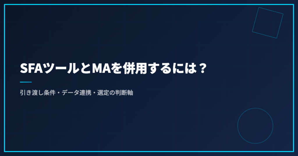 SFAツールとMAを併用するには？｜引き渡し条件・データ連携・選定の判断軸