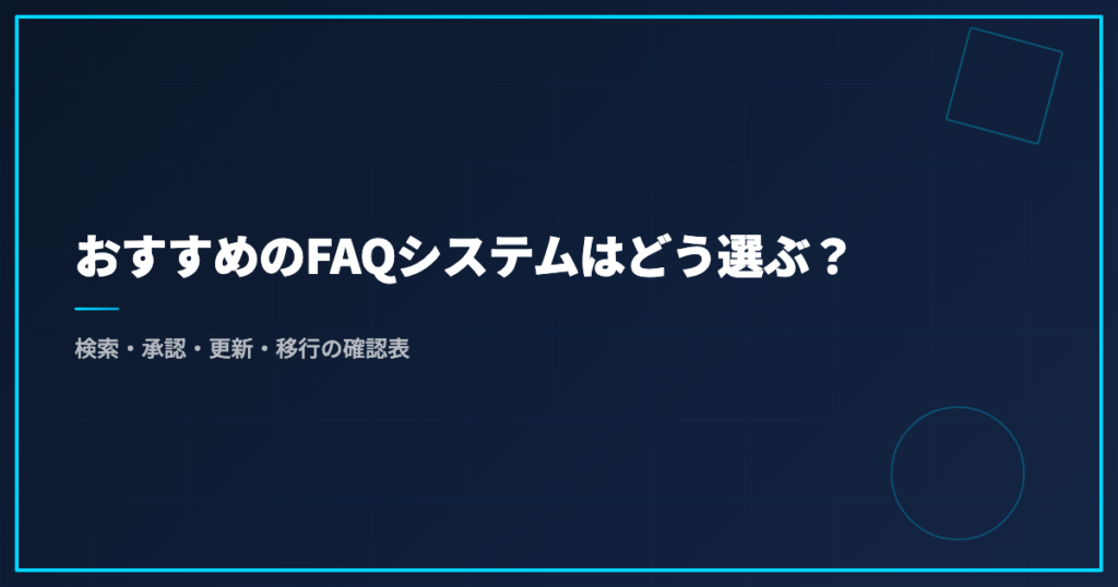 おすすめのFAQシステムはどう選ぶ？検索・承認・更新・移行の確認表