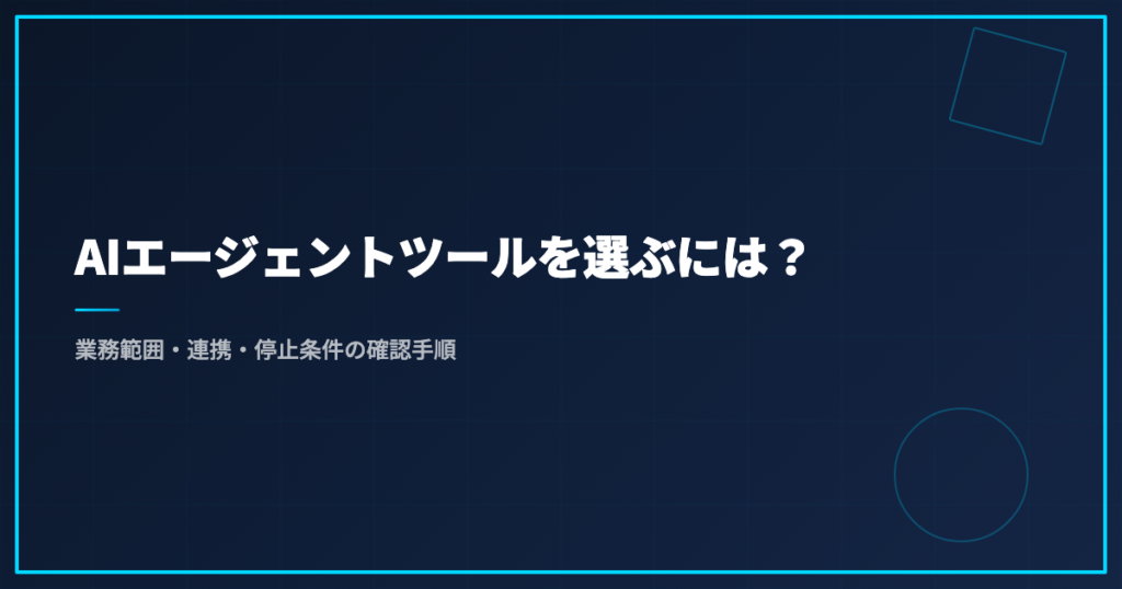 AIエージェントツールを選ぶには？業務範囲・連携・停止条件の確認手順