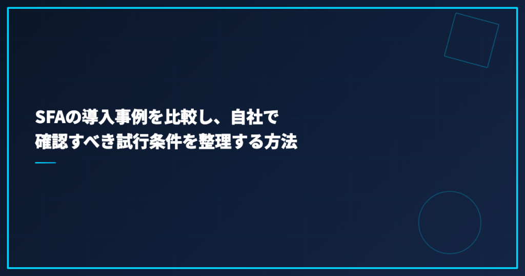 SFAの導入事例を比較し、自社で確認すべき試行条件を整理する方法