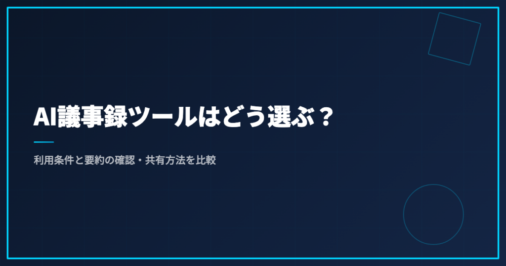 AI議事録ツールはどう選ぶ？利用条件と要約の確認・共有方法を比較