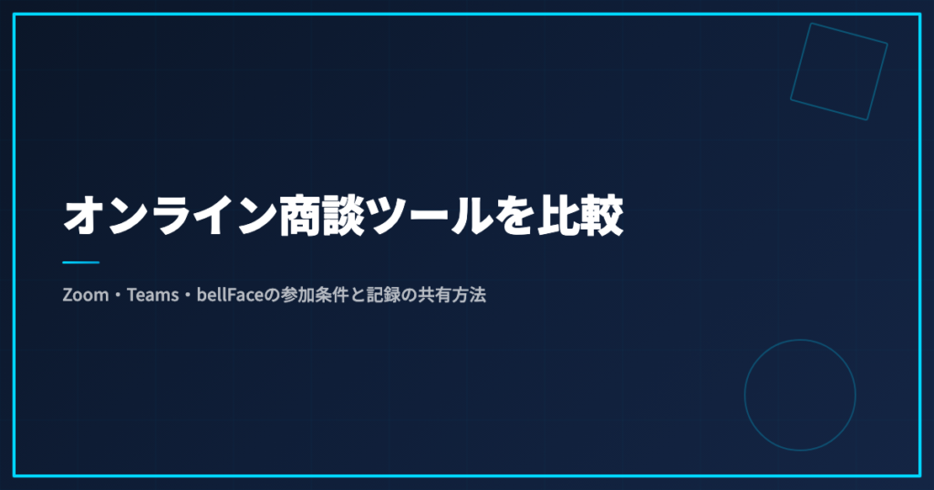 オンライン商談ツールを比較｜Zoom・Teams・bellFaceの参加条件と記録の共有方法