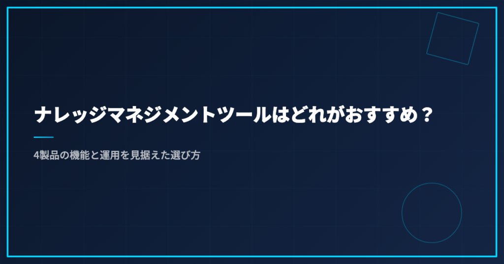 ナレッジマネジメントツールはどれがおすすめ？4製品の機能と運用を見据えた選び方