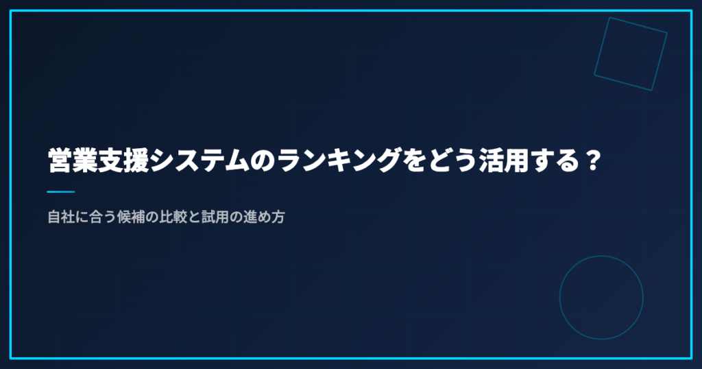 営業支援システムのランキングをどう活用する？自社に合う候補の比較と試用の進め方