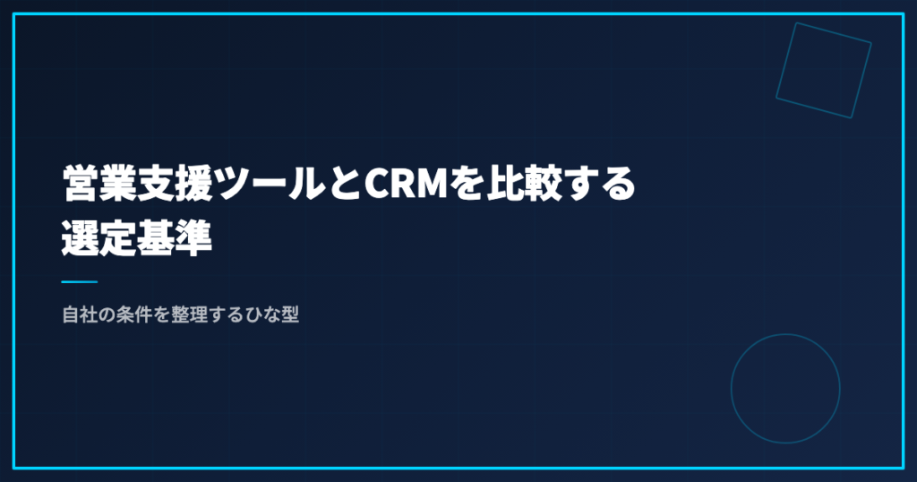 営業支援ツールとCRMを比較する選定基準｜自社の条件を整理するひな型