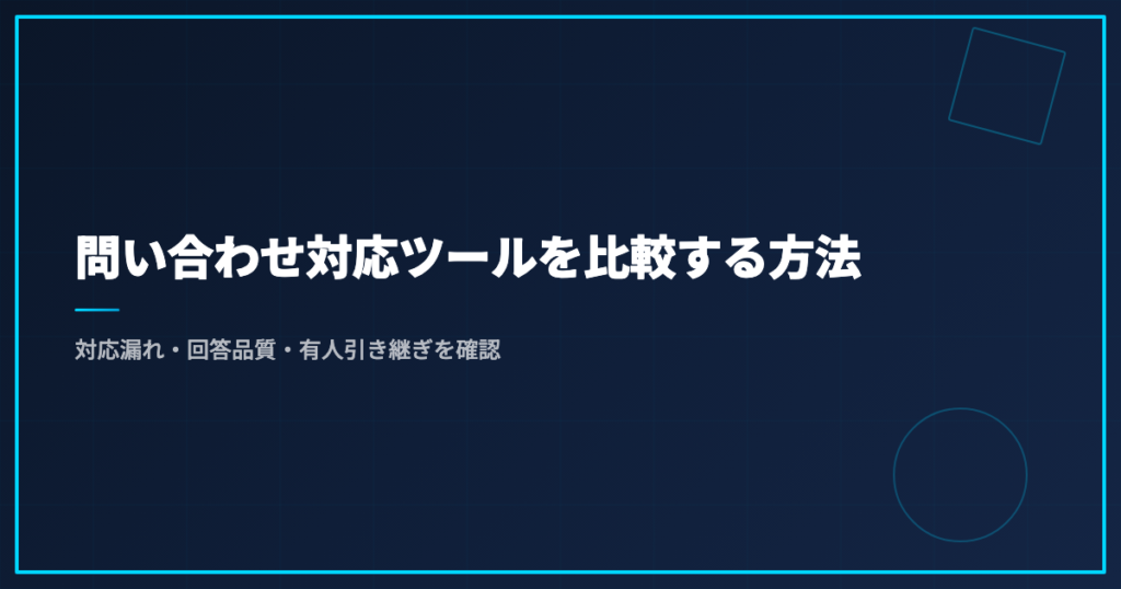 問い合わせ対応ツールを比較する方法｜対応漏れ・回答品質・有人引き継ぎを確認