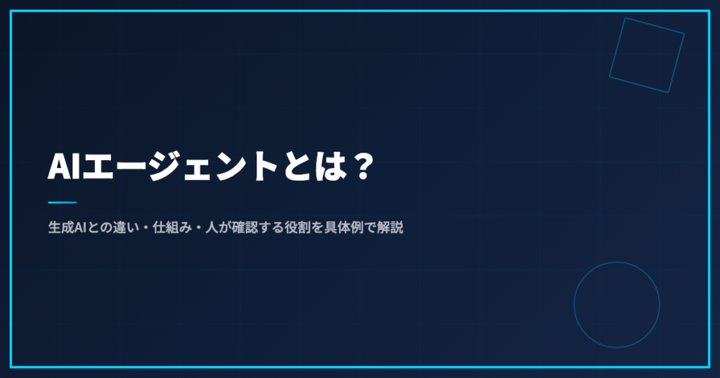 AIエージェントとは？生成AIとの違い・仕組み・人が確認する役割を具体例で解説