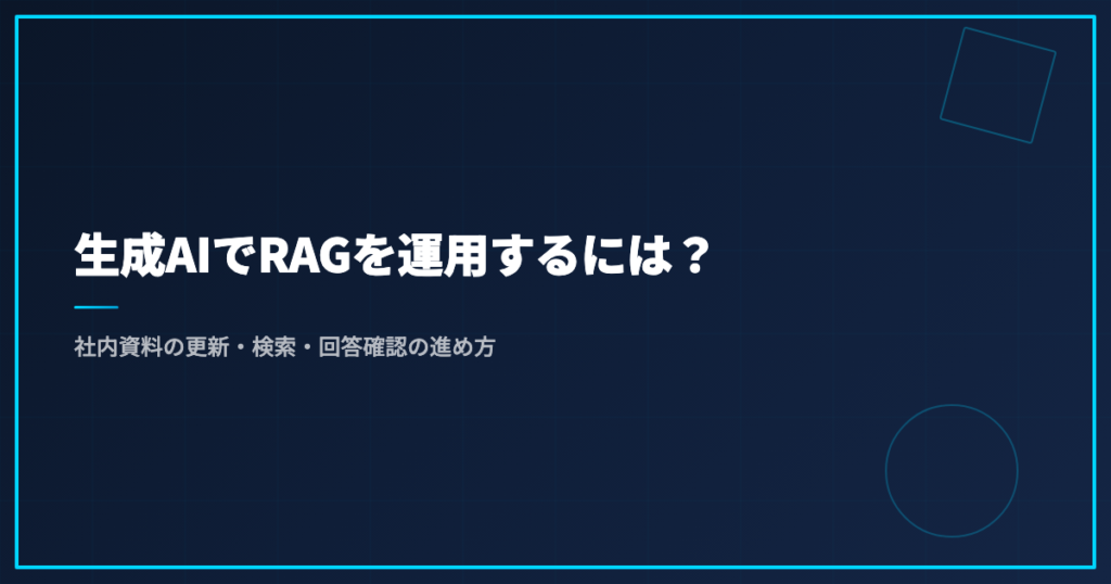 生成AIでRAGを運用するには？社内資料の更新・検索・回答確認の進め方