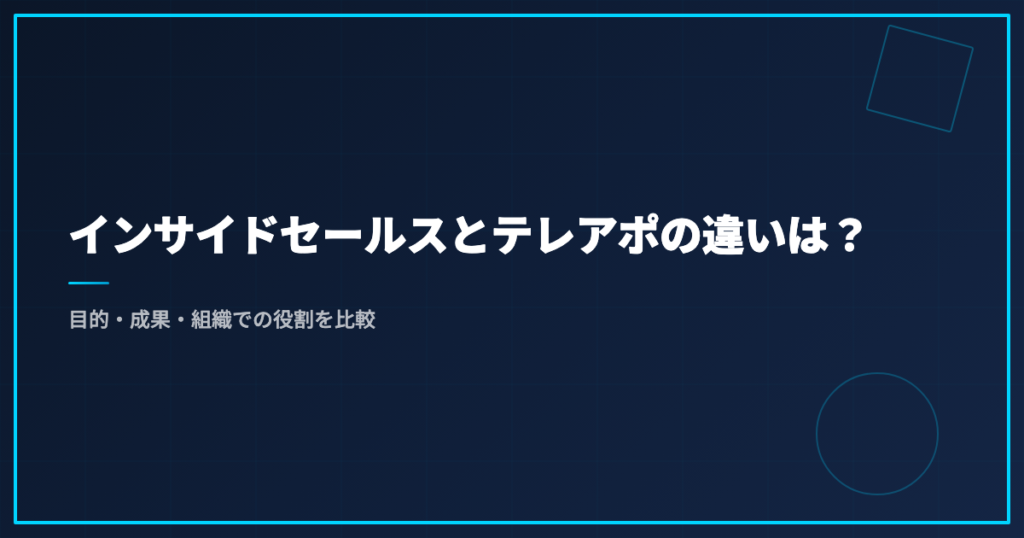 インサイドセールスとテレアポの違いは？目的・成果・組織での役割を比較