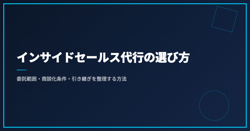 インサイドセールス代行の選び方｜委託範囲・商談化条件・引き継ぎを整理する方法