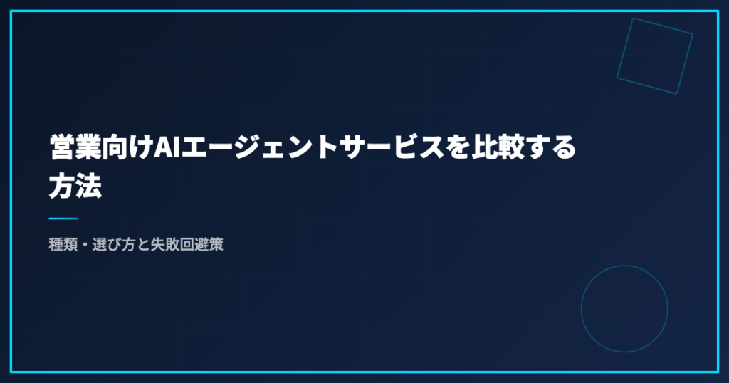 営業向けAIエージェントサービスを比較する方法｜種類・選び方と失敗回避策