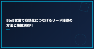 BtoB営業で商談化につなげるリード獲得の方法と施策別KPI