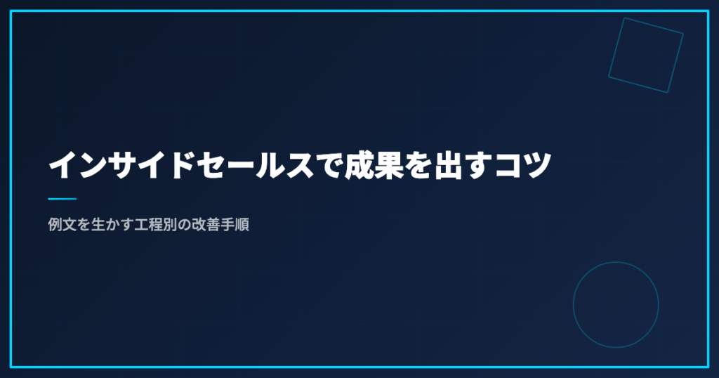 インサイドセールスで成果を出すコツ｜例文を生かす工程別の改善手順