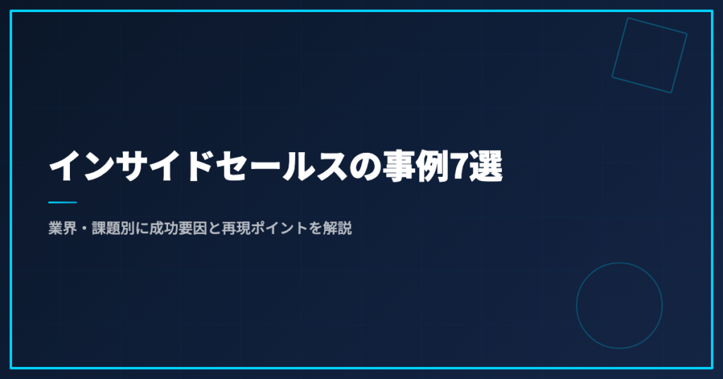 インサイドセールスの事例7選｜業界・課題別に成功要因と再現ポイントを解説