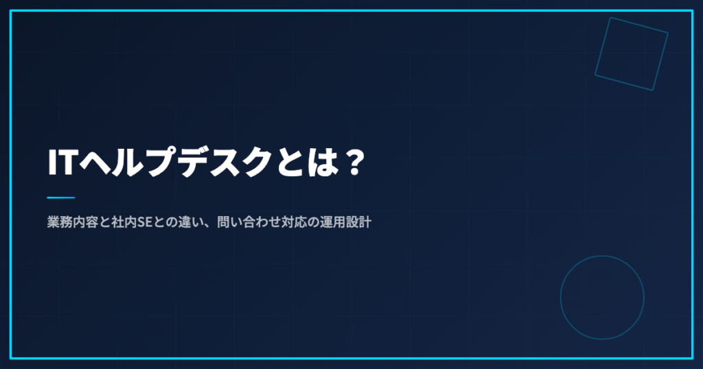 ITヘルプデスクとは？業務内容と社内SEとの違い、問い合わせ対応の運用設計
