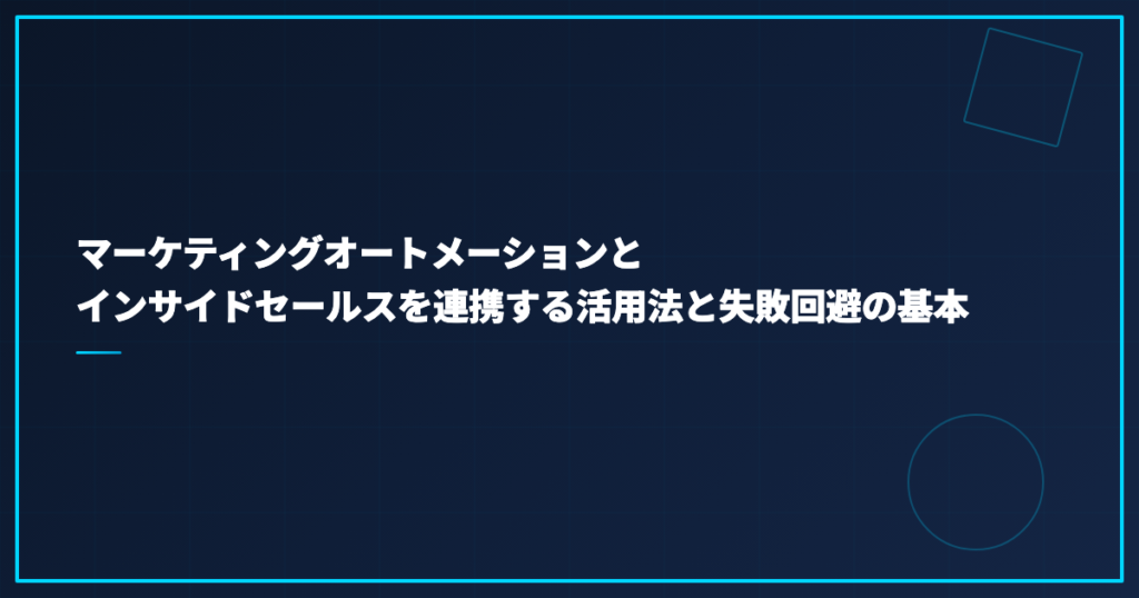 マーケティングオートメーションとインサイドセールスを連携する活用法と失敗回避の基本