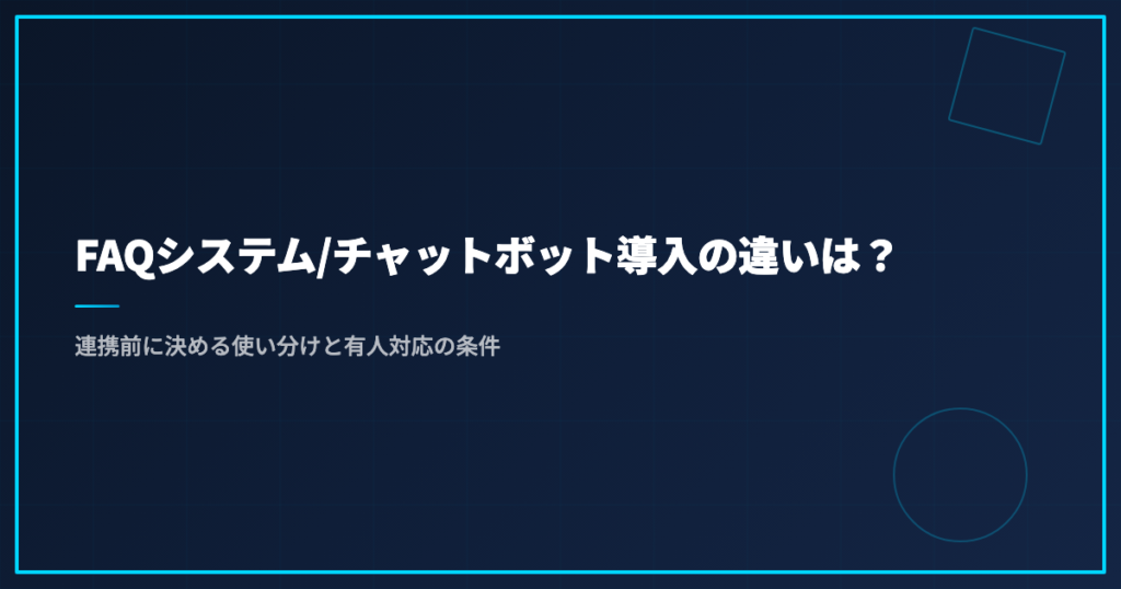 FAQシステム/チャットボット導入の違いは？連携前に決める使い分けと有人対応の条件