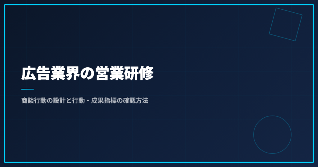 広告業界の営業研修｜商談行動の設計と行動・成果指標の確認方法