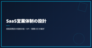 SaaS営業体制の設計｜成長段階別の役割分担・KPI・営業CS引き継ぎ