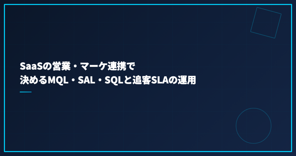 SaaSの営業・マーケ連携で決めるMQL・SAL・SQLと追客SLAの運用