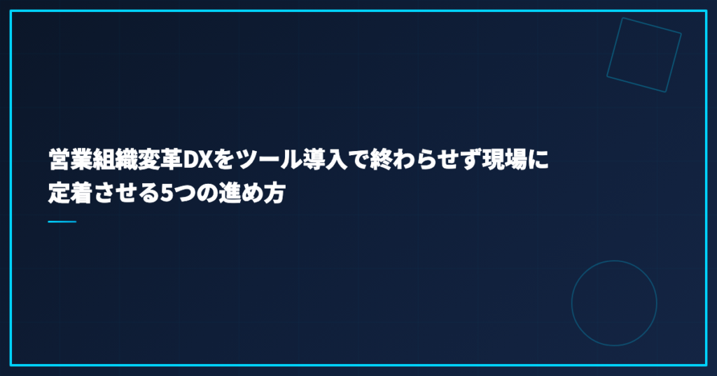 営業組織変革DXをツール導入で終わらせず現場に定着させる5つの進め方