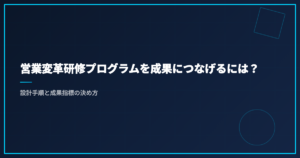 営業変革研修プログラムを成果につなげるには？設計手順と成果指標の決め方