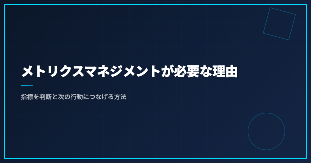 メトリクスマネジメントが必要な理由｜指標を判断と次の行動につなげる方法
