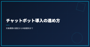 チャットボット導入の進め方｜対象業務の選定から本番運用まで