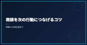 商談を次の行動につなげるコツ｜準備から次回合意まで