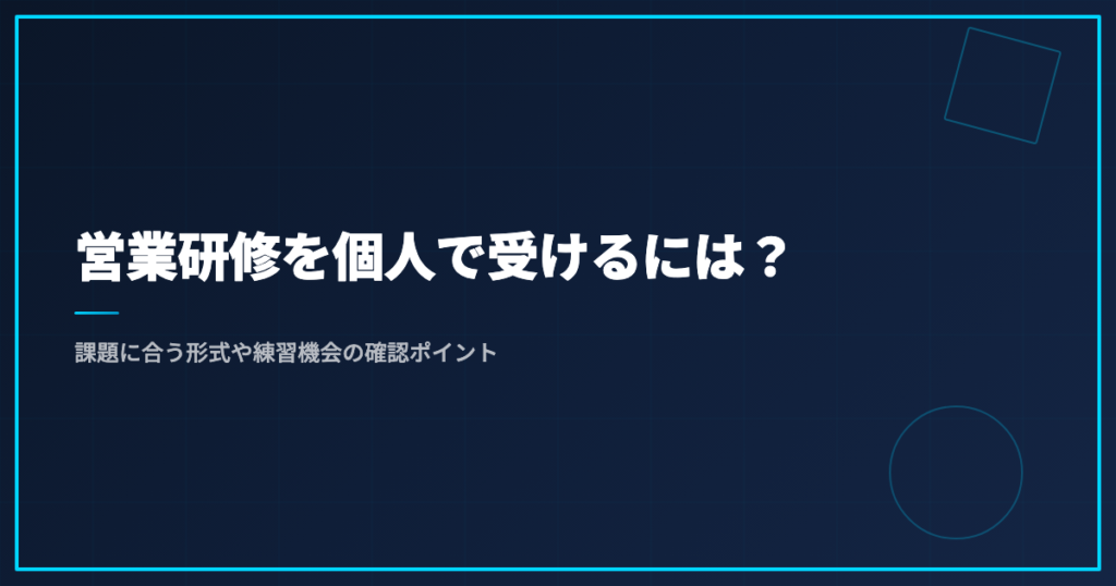 営業研修を個人で受けるには？｜課題に合う形式や練習機会の確認ポイント