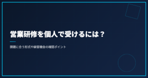 営業研修を個人で受けるには？｜課題に合う形式や練習機会の確認ポイント