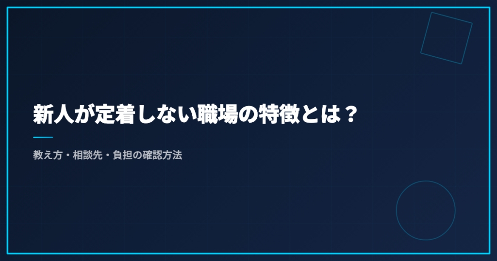 新人が定着しない職場の特徴とは？｜教え方・相談先・負担の確認方法