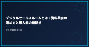 デジタルセールスルームとは？資料共有の進め方と導入前の確認点｜タスク管理の使い方